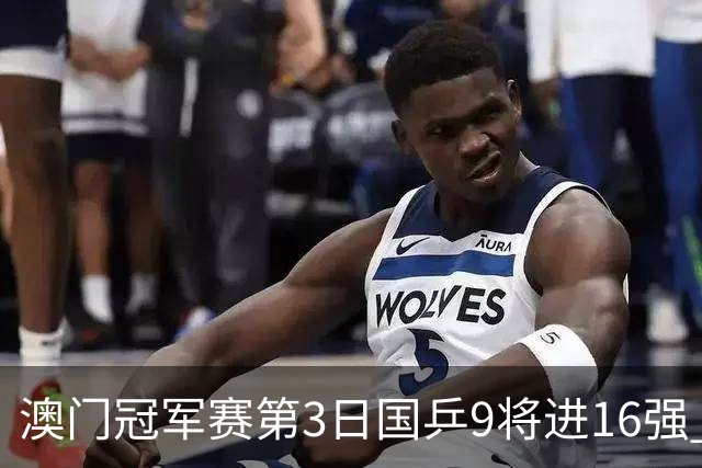 澳门冠军赛第3日国乒9将进16强 徐瑛彬3-2庄智渊